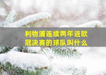 利物浦连续两年进欧冠决赛的球队叫什么