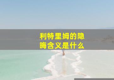 利特里姆的隐晦含义是什么