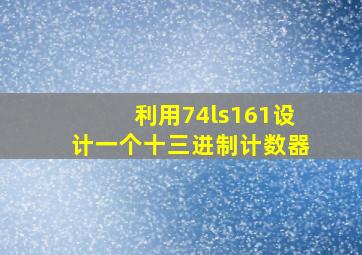 利用74ls161设计一个十三进制计数器