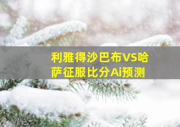 利雅得沙巴布VS哈萨征服比分Ai预测