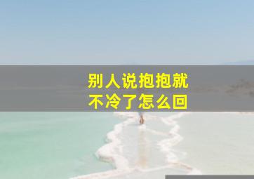 别人说抱抱就不冷了怎么回