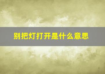 别把灯打开是什么意思