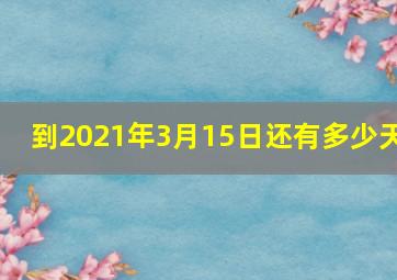 到2021年3月15日还有多少天