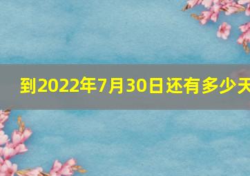 到2022年7月30日还有多少天