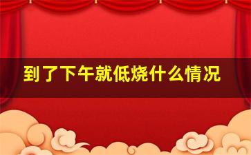 到了下午就低烧什么情况