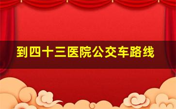 到四十三医院公交车路线