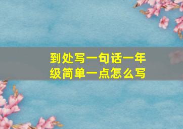 到处写一句话一年级简单一点怎么写