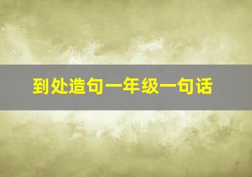 到处造句一年级一句话