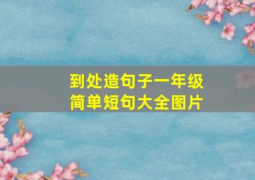 到处造句子一年级简单短句大全图片