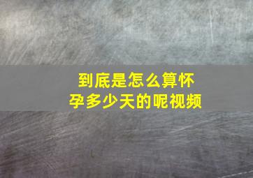 到底是怎么算怀孕多少天的呢视频