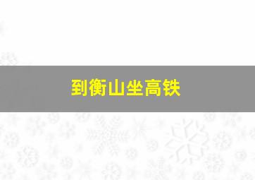 到衡山坐高铁