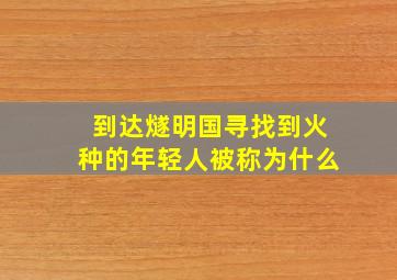 到达燧明国寻找到火种的年轻人被称为什么