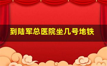 到陆军总医院坐几号地铁