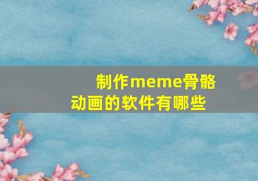 制作meme骨骼动画的软件有哪些