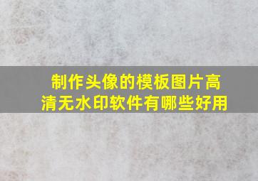 制作头像的模板图片高清无水印软件有哪些好用