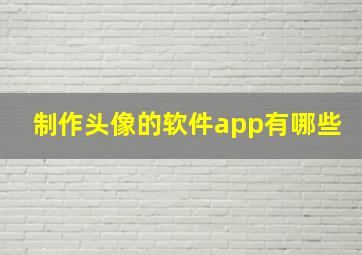 制作头像的软件app有哪些