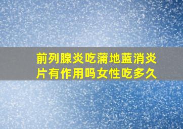 前列腺炎吃蒲地蓝消炎片有作用吗女性吃多久