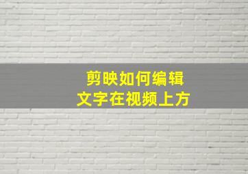 剪映如何编辑文字在视频上方