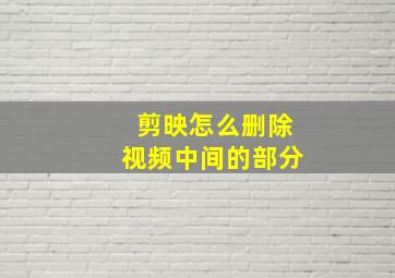 剪映怎么删除视频中间的部分