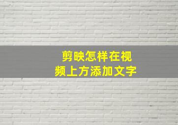 剪映怎样在视频上方添加文字