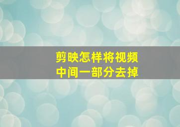 剪映怎样将视频中间一部分去掉