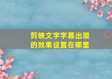 剪映文字字幕出现的效果设置在哪里