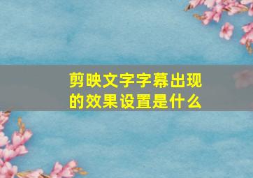 剪映文字字幕出现的效果设置是什么