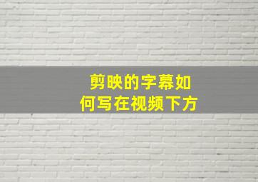 剪映的字幕如何写在视频下方