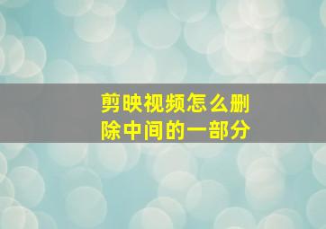 剪映视频怎么删除中间的一部分