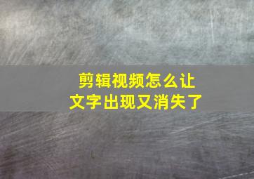 剪辑视频怎么让文字出现又消失了