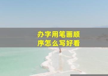 办字用笔画顺序怎么写好看