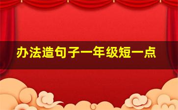 办法造句子一年级短一点