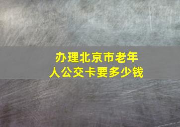 办理北京市老年人公交卡要多少钱