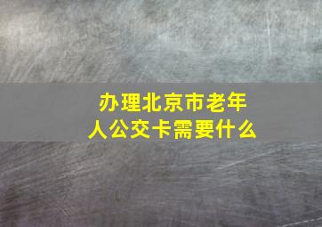 办理北京市老年人公交卡需要什么