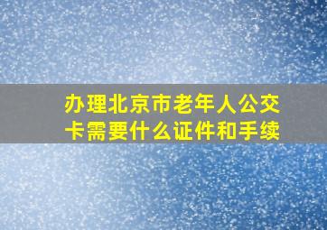 办理北京市老年人公交卡需要什么证件和手续