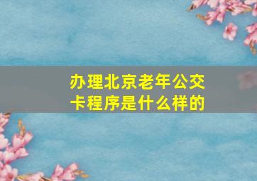 办理北京老年公交卡程序是什么样的