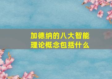 加德纳的八大智能理论概念包括什么