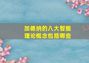 加德纳的八大智能理论概念包括哪些