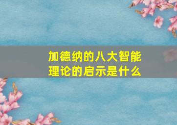 加德纳的八大智能理论的启示是什么