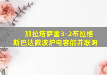 加拉塔萨雷3-2布拉格斯巴达微波炉电容能并联吗