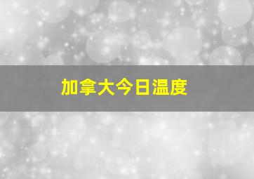 加拿大今日温度