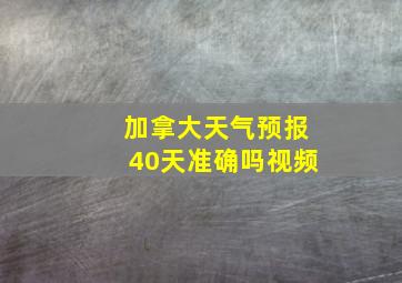 加拿大天气预报40天准确吗视频