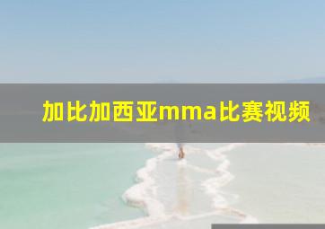 加比加西亚mma比赛视频