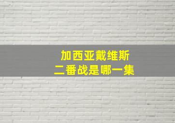 加西亚戴维斯二番战是哪一集