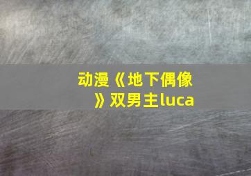 动漫《地下偶像》双男主luca