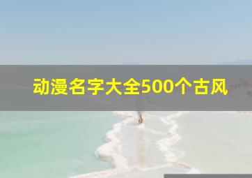 动漫名字大全500个古风