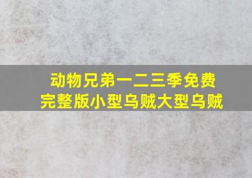 动物兄弟一二三季免费完整版小型乌贼大型乌贼