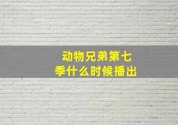 动物兄弟第七季什么时候播出