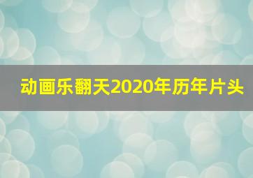 动画乐翻天2020年历年片头