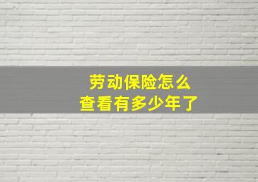 劳动保险怎么查看有多少年了